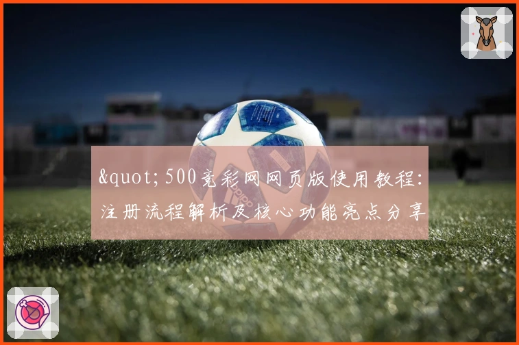 "500竞彩网网页版使用教程：注册流程解析及核心功能亮点分享"