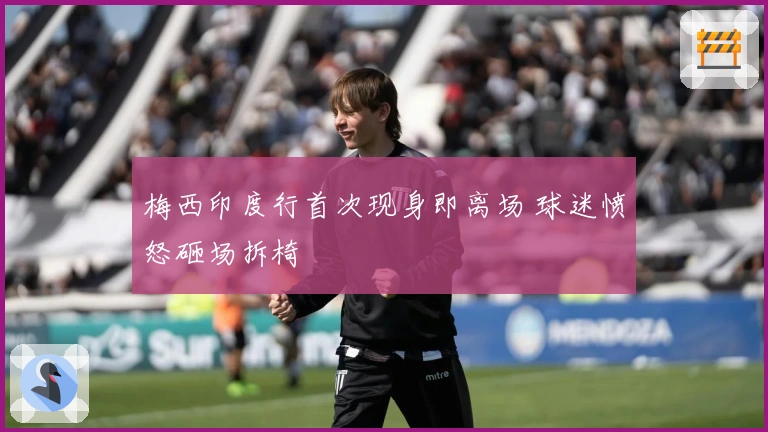 梅西印度行首次现身即离场 球迷愤怒砸场拆椅