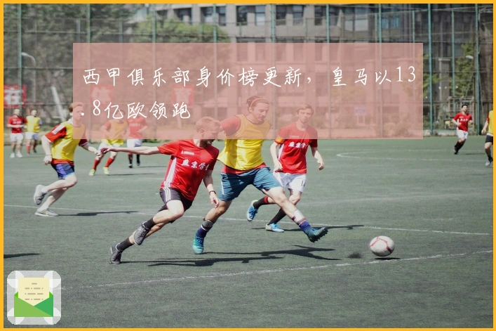 西甲俱乐部身价榜更新，皇马以13.8亿欧领跑