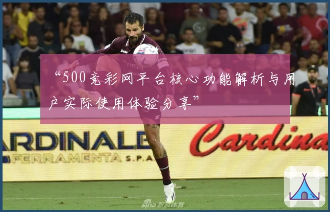 “500竞彩网平台核心功能解析与用户实际使用体验分享”