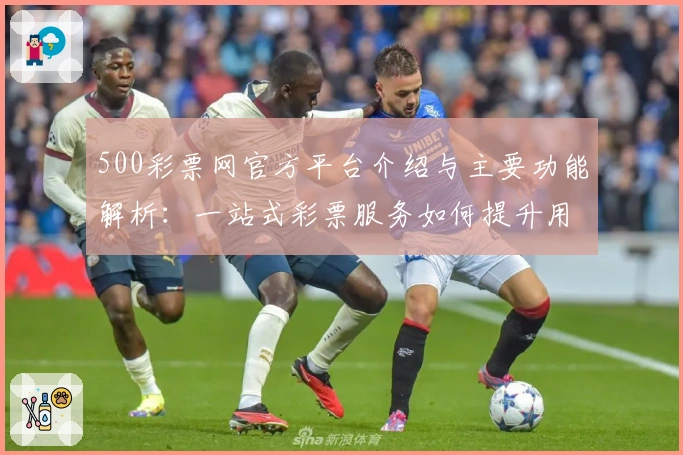500彩票网官方平台介绍与主要功能解析:一站式彩票服务如何提升用户体验