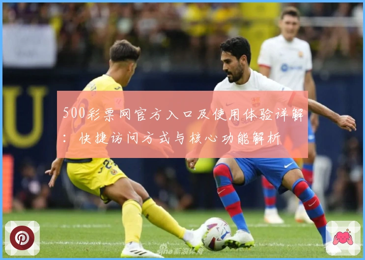 500彩票网官方入口及使用体验详解：快捷访问方式与核心功能解析