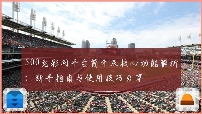 500竞彩网平台简介及核心功能解析：新手指南与使用技巧分享