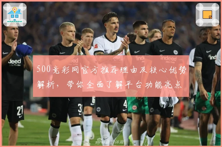 500竞彩网官方推荐理由及核心优势解析,带你全面了解平台功能亮点