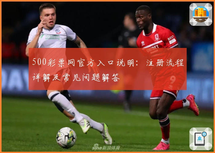 500彩票网官方入口说明:注册流程详解及常见问题解答