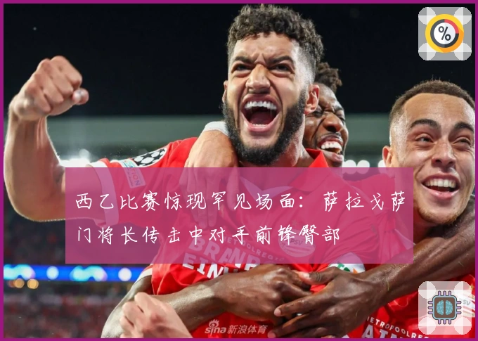 西乙比赛惊现罕见场面：萨拉戈萨门将长传击中对手前锋臀部