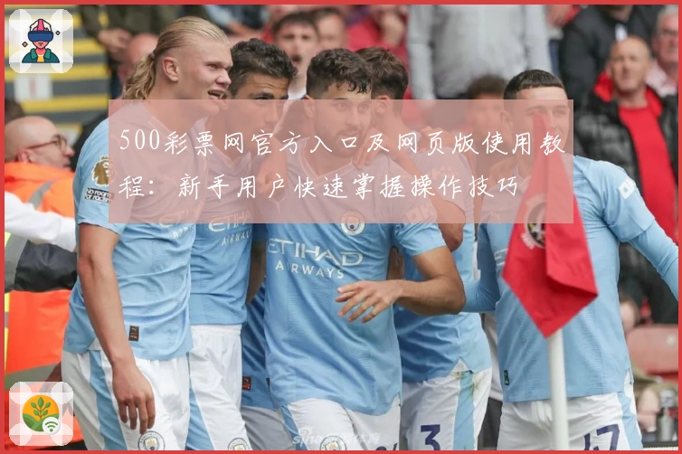 500彩票网官方入口及网页版使用教程:新手用户快速掌握操作技巧