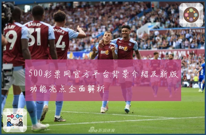 500彩票网官方平台背景介绍及新版功能亮点全面解析