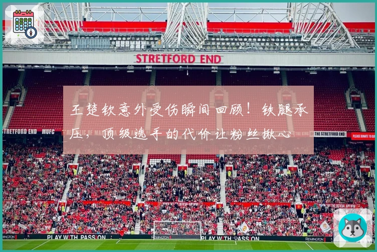 王楚钦意外受伤瞬间回顾！铁腿承压，顶级选手的代价让粉丝揪心