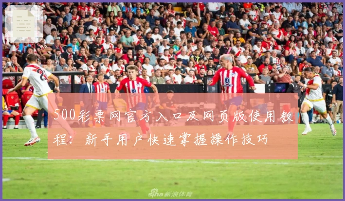 500彩票网官方入口及网页版使用教程：新手用户快速掌握操作技巧