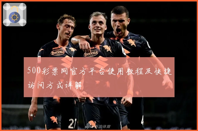 500彩票网官方平台使用教程及快捷访问方式详解