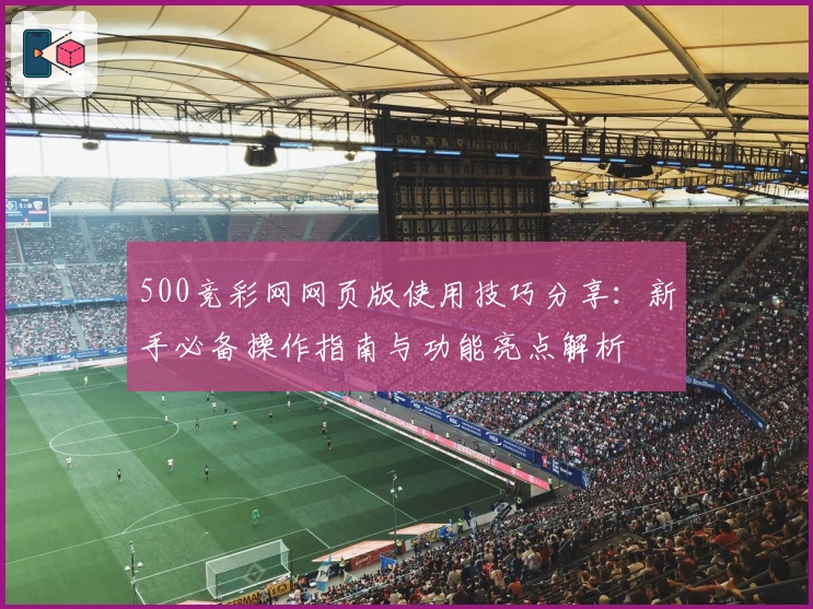 500竞彩网网页版使用技巧分享：新手必备操作指南与功能亮点解析