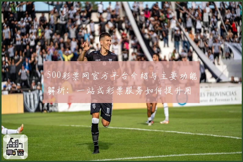 500彩票网官方平台介绍与主要功能解析：一站式彩票服务如何提升用户体验
