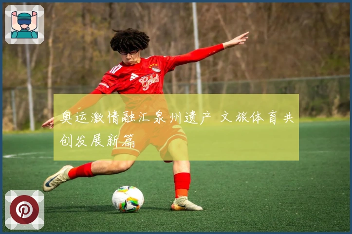 奥运激情融汇泉州遗产 文旅体育共创发展新篇