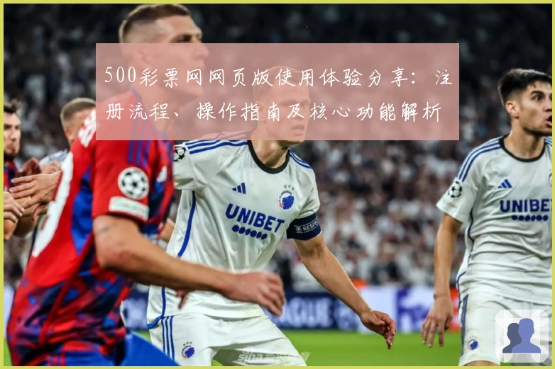 500彩票网网页版使用体验分享：注册流程、操作指南及核心功能解析