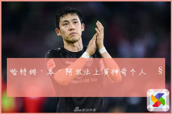 哈特姆·本·阿尔法上演神奇个人秀