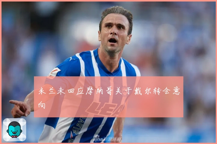 米兰未回应摩纳哥关于戴尔转会意向