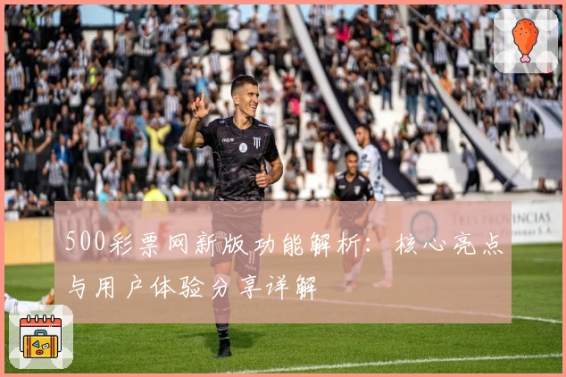 500彩票网新版功能解析：核心亮点与用户体验分享详解