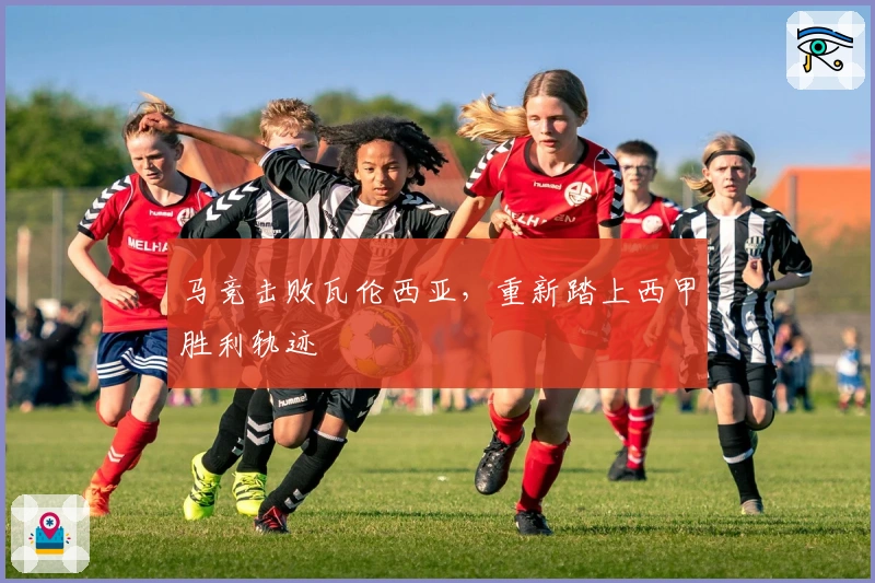 马竞击败瓦伦西亚，重新踏上西甲胜利轨迹