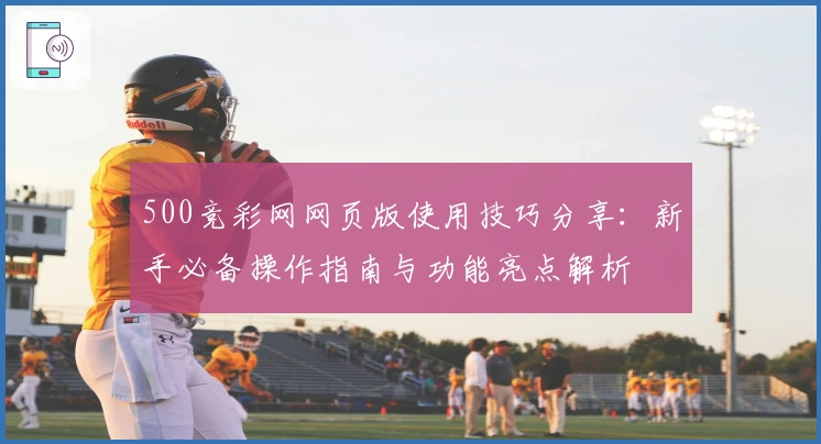 500竞彩网网页版使用技巧分享：新手必备操作指南与功能亮点解析