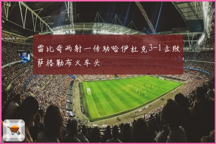 雷比奇两射一传助哈伊杜克3-1击败萨格勒布火车头