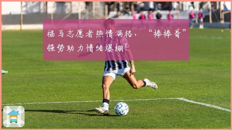 福马志愿者热情满格，“棒棒哥”强势助力情绪爆棚！